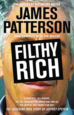 Filthy Rich: A Powerful Billionaire, the Sex Scandal That Undid Him, and All the Justice That Money Can Buy: The Shocking True Story of Jeffrey Epstein - Patterson, James, and Connolly, John, and Malloy, Tim