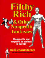 Filthy Rich: And Other Non-Profit Fantasies - Steickel, Richard, and Steckel, Richard, Ph.D., and Lengsfelder, Peter (Editor)