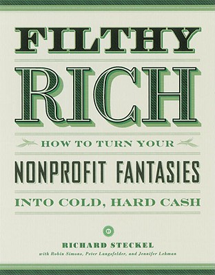 Filthy Rich: How to Turn Your Nonprofit Fantasies Into Cold, Hard Cash - Steckel, Richard, Ph.D., and Simons, Robin, and Lengsfelder, Peter