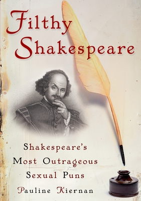 Filthy Shakespeare: Shakespeare's Most Outrageous Sexual Puns - Kiernan, Pauline