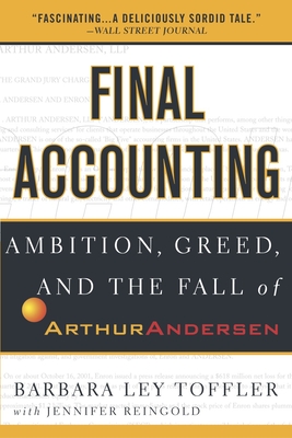 Final Accounting: Ambition, Greed and the Fall of Arthur Andersen - Toffler, Barbara Ley, and Reingold, Jennifer