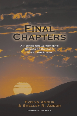 Final Chapters: A Hospice Social Worker's Stories Of Courage, Heart And Power - Amdur, Evelyn, and Amdur, Shelley R, and Amdur, Ellis (Editor)