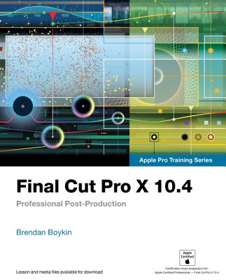 Final Cut Pro X 10.4 - Apple Pro Training Series: Professional Post-Production - Boykin, Brendan