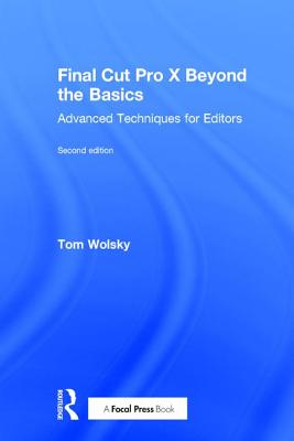 Final Cut Pro X Beyond the Basics: Advanced Techniques for Editors - Wolsky, Tom