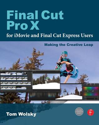 Final Cut Pro X for iMovie and Final Cut Express Users: Making the Creative Leap - Wolsky, Tom