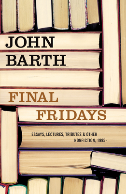 Final Fridays: Essays, Lectures, Tributes & Other Nonfiction, 1995- - Barth, John, Professor