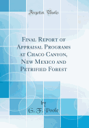 Final Report of Appraisal Programs at Chaco Canyon, New Mexico and Petrified Forest (Classic Reprint)