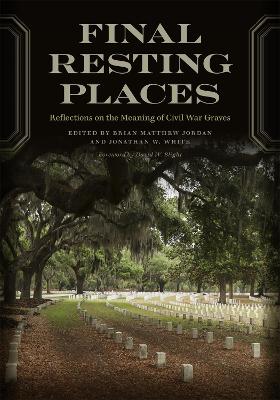 Final Resting Places: Reflections on the Meaning of Civil War Graves - Jordan, Brian Matthew (Editor), and White, Jonathan W (Editor), and Blight, David W (Foreword by)