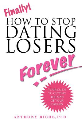 Finally!: How to Stop Dating Losers Forever - Riche, Anthony, PhD