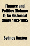 Finance and Politics (Volume 1); An Historical Study, 1783-1885 - Buxton, Sydney Charles