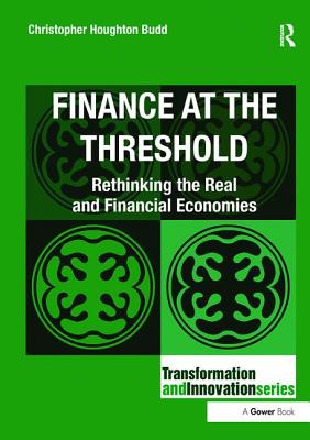 Finance at the Threshold: Rethinking the Real and Financial Economies - Budd, Christopher Houghton