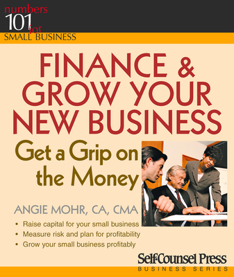 Finance & Grow Your New Business: Get a Grip on the Money - Mohr, Angie