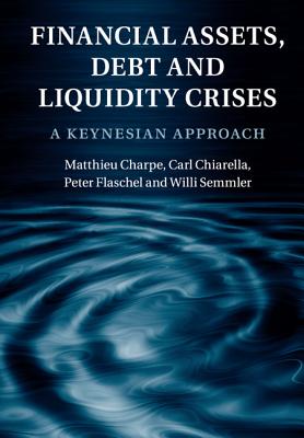 Financial Assets, Debt and Liquidity Crises: A Keynesian Approach - Charpe, Matthieu, and Chiarella, Carl, and Flaschel, Peter