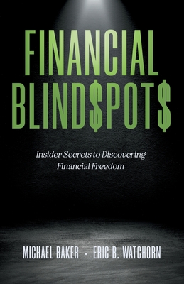 Financial Blind$pot$: Insider Secrets to Discovering Financial Freedom - Baker, Michael, and Watchorn, Eric B