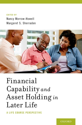 Financial Capability and Asset Holding in Later Life: A Life Course Perspective - Morrow-Howell, Nancy (Editor), and Sherraden, Margaret (Editor)