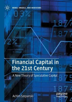 Financial Capital in the 21st Century: A New Theory of Speculative Capital - Szepanski, Achim