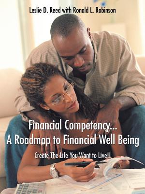 Financial Competency... A Roadmap to Financial Well Being: Create The Life You Want to Live!! - Reed, Leslie D, and Robinson, Ronald L