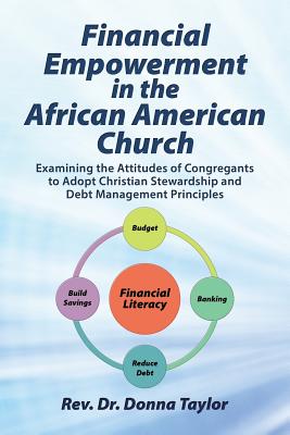 Financial Empowerment in the African American Church: Examining the Attitudes of Congregants to Adopt Christian Stewardship and Debt Management Principles - Taylor, Donna