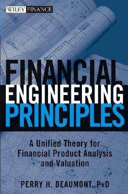 Financial Engineering Principles: A Unified Theory for Financial Product Analysis and Valuation - Beaumont, Perry H