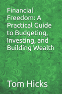 Financial Freedom: A Practical Guide to Budgeting, Investing, and Building Wealth