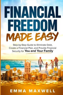 Financial Freedom Made Easy: Step-by-Step Guide to Eliminate Debt, Create a Financial Plan and Provide Security for you and your Family - Maxwell, Emma