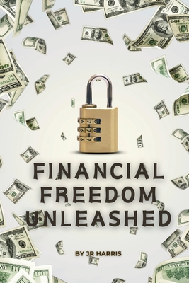 Financial Freedom Unleashed: Your Ultimate Guide to Prosperity - Harris, J R