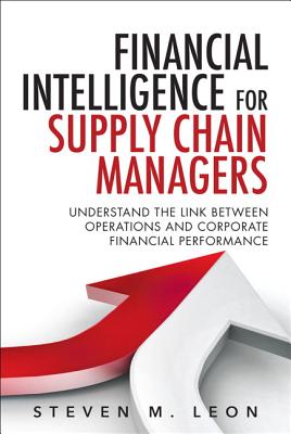 Financial Intelligence for Supply Chain Managers: Understand the Link between Operations and Corporate Financial Performance - Leon, Steven