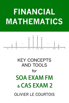 Financial Mathematics: Key Concepts and Tools for Soa Exam FM & Cas Exam 2 - Le Courtois, Olivier
