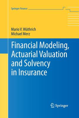 Financial Modeling, Actuarial Valuation and Solvency in Insurance - Wthrich, Mario V, and Merz, Michael