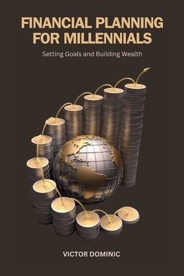 Financial Planning for Millennials: Setting Goals and Building Wealth - Dominic, Victor