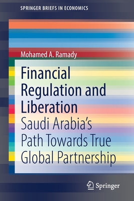 Financial Regulation and Liberation: Saudi Arabia's Path Towards True Global Partnership - Ramady, Mohamed A