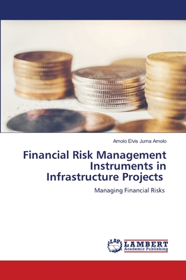 Financial Risk Management Instruments in Infrastructure Projects - Elvis Juma Amolo, Amolo