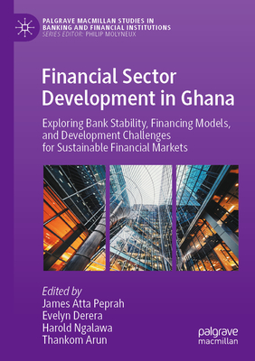 Financial Sector Development in Ghana: Exploring Bank Stability, Financing Models, and Development Challenges for Sustainable Financial Markets - Peprah, James Atta (Editor), and Derera, Evelyn (Editor), and Ngalawa, Harold (Editor)