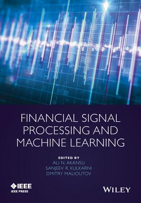 Financial Signal Processing and Machine Learning - Akansu, Ali N (Editor), and Kulkarni, Sanjeev R (Editor), and Malioutov, Dmitry M (Editor)