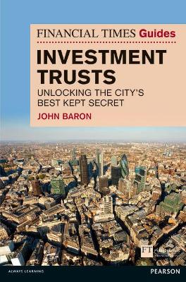 Financial Times Guide to Investment Trusts: Unlocking the City's Best Kept Secret - Baron, John