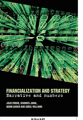 Financialization and Strategy: Narrative and Numbers - Froud, Julie, and Johal, Sukhdev, and Leaver, Adam