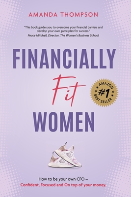 Financially Fit Women: How to be your own CFO: Confident, Focused and On top of your money - Thompson, Amanda