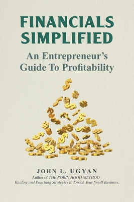 Financials Simplified: An Entrepreneur's Guide to Profitability - Ugyan, John L