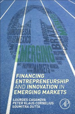 Financing Entrepreneurship and Innovation in Emerging Markets - Casanova, Lourdes, and Cornelius, Peter Klaus, and Dutta, Soumitra