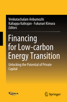 Financing for Low-Carbon Energy Transition: Unlocking the Potential of Private Capital - Anbumozhi, Venkatachalam (Editor), and Kalirajan, Kaliappa (Editor), and Kimura, Fukunari (Editor)