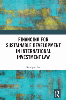 Financing for Sustainable Development in International Investment Law - Lee, Soo-Hyun