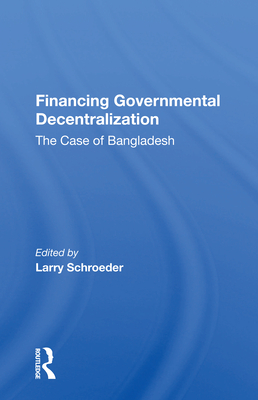 Financing Governmental Decentralization: The Case of Bangladesh - Schroeder, Larry