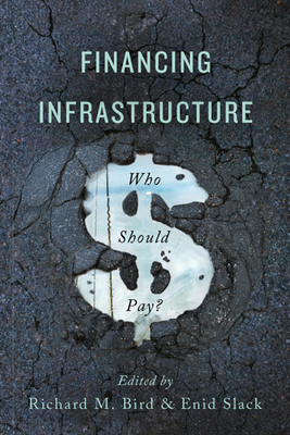 Financing Infrastructure: Who Should Pay? - Slack, Enid (Editor), and Bird, Richard M (Editor)