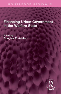 Financing Urban Government in the Welfare State - Ashford, Douglas E (Editor)