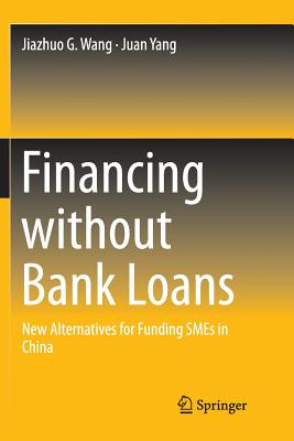 Financing Without Bank Loans: New Alternatives for Funding SMEs in China - Wang, Jiazhuo G, and Yang, Juan