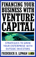 Financing Your Business with Venture Capital: Strategies to Grow Your Enterprise with Outside Investors - Lipman, Frederick D