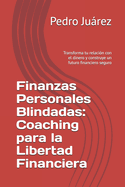 Finanzas Personales Blindadas: Coaching para la Libertad Financiera: Transforma tu relacin con el dinero y construye un futuro financiero seguro