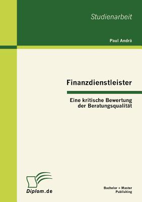 Finanzdienstleister: Eine kritische Bewertung der Beratungsqualitt - Andr, Paul