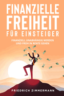 Finanzielle Freiheit f?r Einsteiger: Finanziell unabh?ngig werden und fr?h in Rente gehen