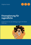 Finanzplanung f?r Jugendliche: So kommen Sie von Anfang an gut mit Ihrem Geld aus ... - Kaiser, Stephan (Editor)